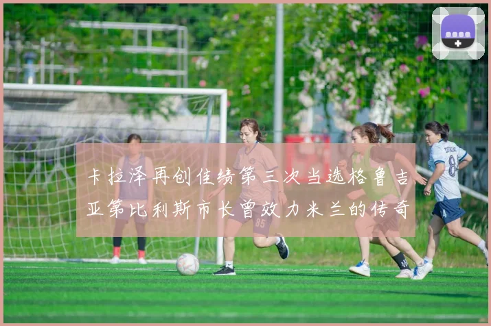 卡拉泽再创佳绩第三次当选格鲁吉亚第比利斯市长曾效力米兰的传奇人物