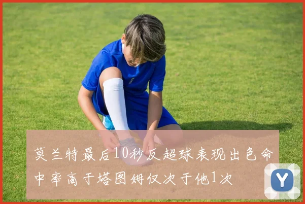 莫兰特最后10秒反超球表现出色命中率高于塔图姆仅次于他1次