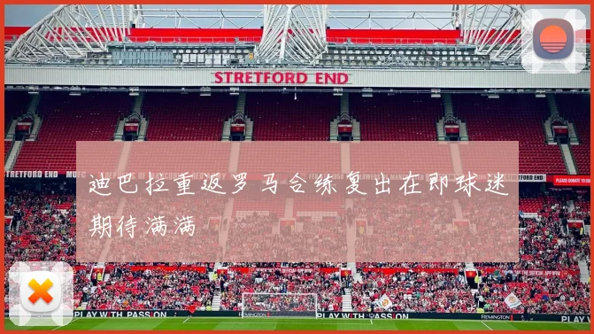 迪巴拉重返罗马合练复出在即球迷期待满满