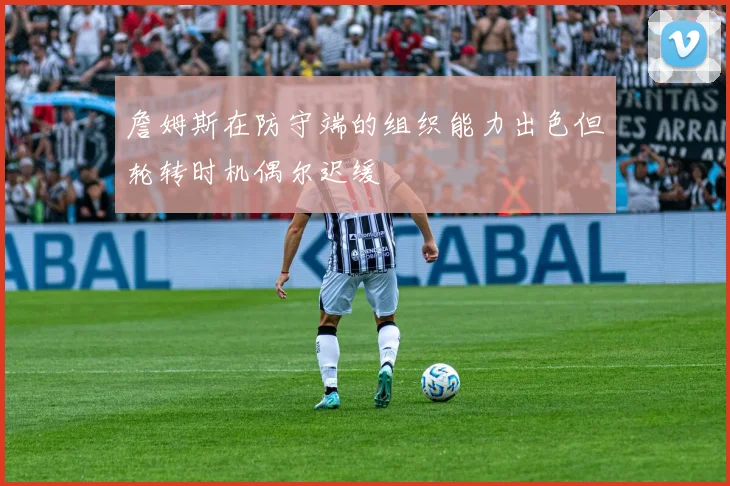 詹姆斯在防守端的组织能力出色但轮转时机偶尔迟缓