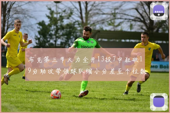 布克第三节火力全开13投7中狂砍19分助攻带领球队缩小分差至个位数