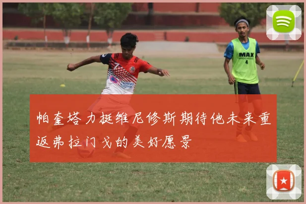 帕奎塔力挺维尼修斯期待他未来重返弗拉门戈的美好愿景