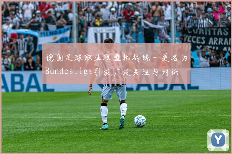 德国足球职业联盟机构统一更名为Bundesliga引发广泛关注与讨论