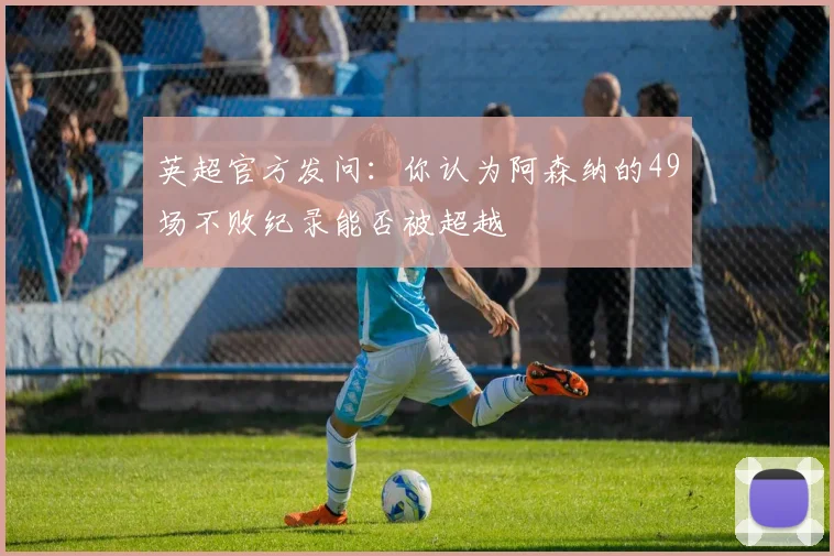 英超官方发问：你认为阿森纳的49场不败纪录能否被超越